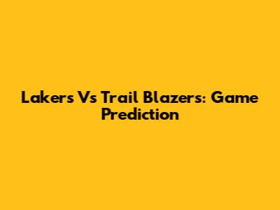Lakers Vs Trail Blazers: Game Prediction