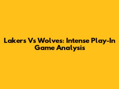 Lakers Vs Wolves: Intense Play-In Game Analysis