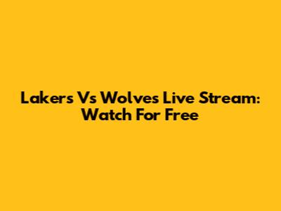 Lakers Vs Wolves Live Stream: Watch For Free