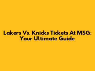 Lakers Vs. Knicks Tickets At MSG: Your Ultimate Guide