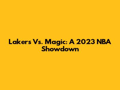 Lakers Vs. Magic: A 2023 NBA Showdown