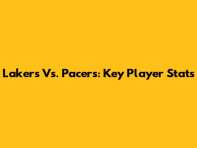 Lakers Vs. Pacers: Key Player Stats