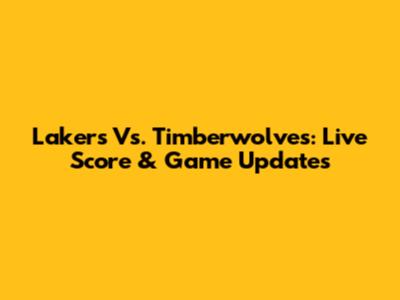 Lakers Vs. Timberwolves: Live Score & Game Updates
