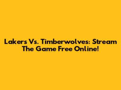 Lakers Vs. Timberwolves: Stream The Game Free Online!