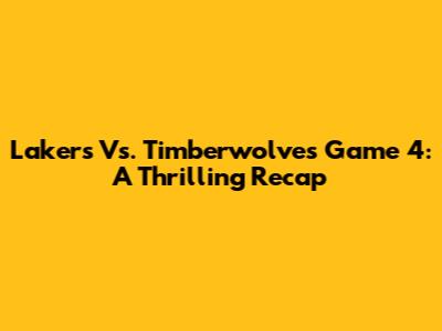 Lakers Vs. Timberwolves Game 4: A Thrilling Recap