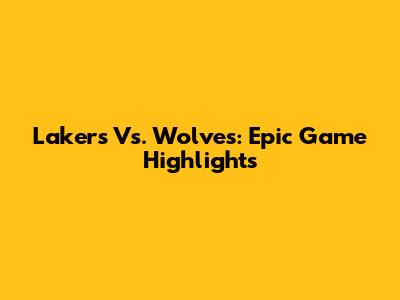 Lakers Vs. Wolves: Epic Game Highlights