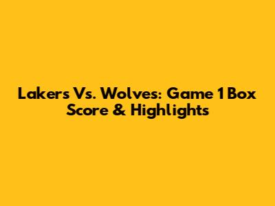Lakers Vs. Wolves: Game 1 Box Score & Highlights