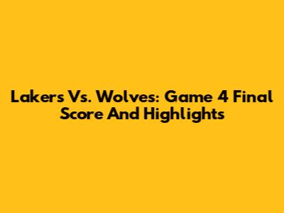 Lakers Vs. Wolves: Game 4 Final Score And Highlights