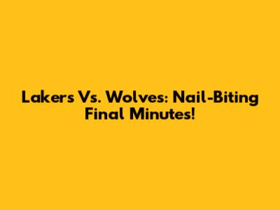 Lakers Vs. Wolves: Nail-Biting Final Minutes!