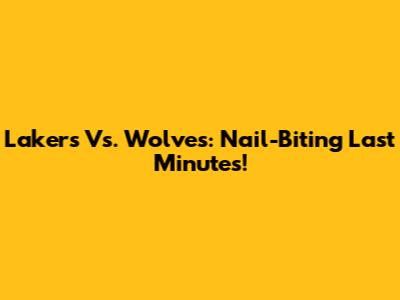 Lakers Vs. Wolves: Nail-Biting Last Minutes!