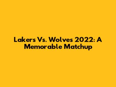 Lakers Vs. Wolves 2022: A Memorable Matchup