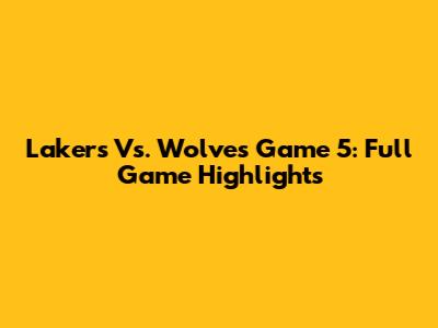 Lakers Vs. Wolves Game 5: Full Game Highlights