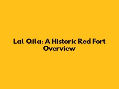 Lal Qila: A Historic Red Fort Overview