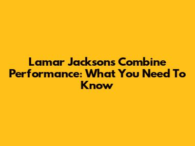 Lamar Jackson's Combine Performance: What You Need To Know