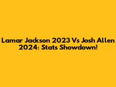 Lamar Jackson 2023 Vs Josh Allen 2024: Stats Showdown!