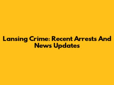 Lansing Crime: Recent Arrests And News Updates