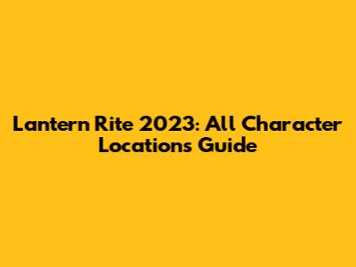 Lantern Rite 2023: All Character Locations Guide
