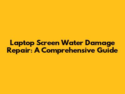 Laptop Screen Water Damage Repair: A Comprehensive Guide