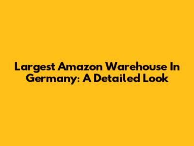 Largest Amazon Warehouse In Germany: A Detailed Look