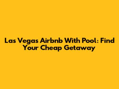 Las Vegas Airbnb With Pool: Find Your Cheap Getaway