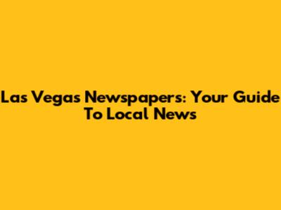 Las Vegas Newspapers: Your Guide To Local News