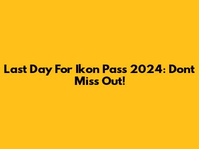 Last Day For Ikon Pass 2024: Don't Miss Out!