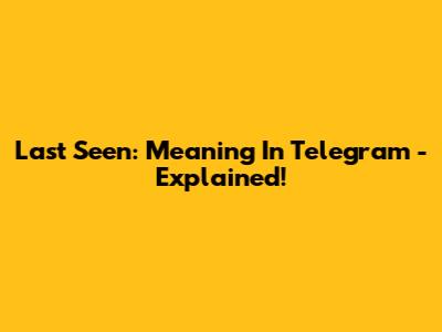 Last Seen: Meaning In Telegram - Explained!