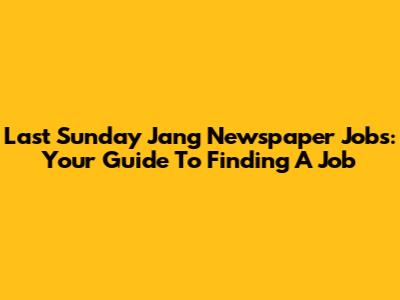 Last Sunday Jang Newspaper Jobs: Your Guide To Finding A Job
