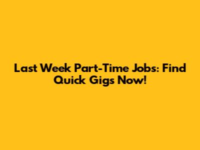 Last Week Part-Time Jobs: Find Quick Gigs Now!