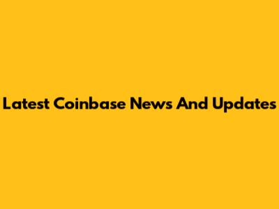 Latest Coinbase News And Updates