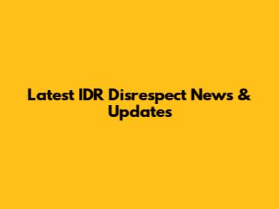 Latest IDR Disrespect News & Updates