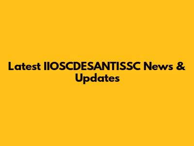 Latest IIOSCDESANTISSC News & Updates