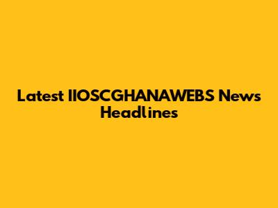 Latest IIOSCGHANAWEBS News Headlines