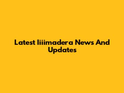 Latest Iiiimadera News And Updates