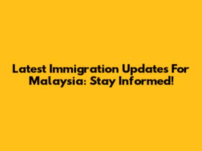 Latest Immigration Updates For Malaysia: Stay Informed!