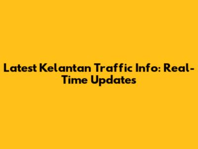 Latest Kelantan Traffic Info: Real-Time Updates