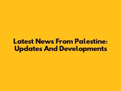 Latest News From Palestine: Updates And Developments