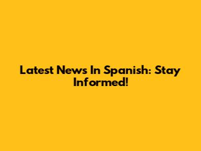 Latest News In Spanish: Stay Informed!