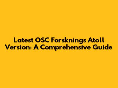Latest OSC Forsknings Atoll Version: A Comprehensive Guide