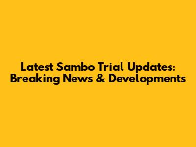 Latest Sambo Trial Updates: Breaking News & Developments