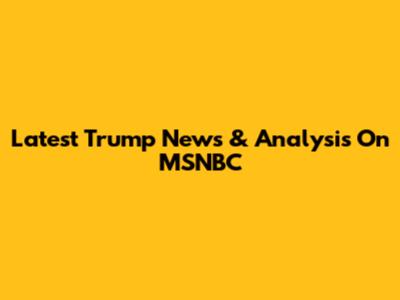 Latest Trump News & Analysis On MSNBC