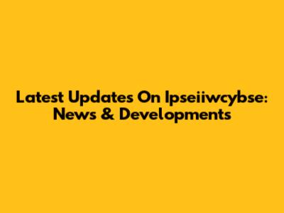 Latest Updates On Ipseiiwcybse: News & Developments