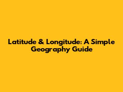 Latitude & Longitude: A Simple Geography Guide