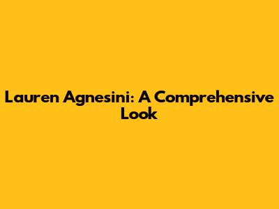 Lauren Agnesini: A Comprehensive Look