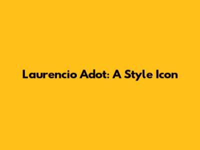 Laurencio Adot: A Style Icon