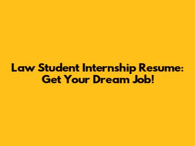 Law Student Internship Resume: Get Your Dream Job!