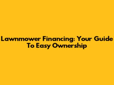 Lawnmower Financing: Your Guide To Easy Ownership