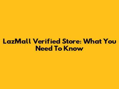 LazMall Verified Store: What You Need To Know