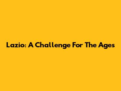 Lazio: A Challenge For The Ages