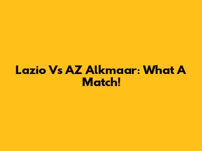 Lazio Vs AZ Alkmaar: What A Match!